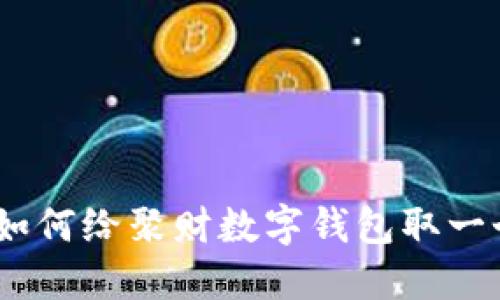 数字钱包名称创意:如何给聚财数字钱包取一个吸引力十足的名字