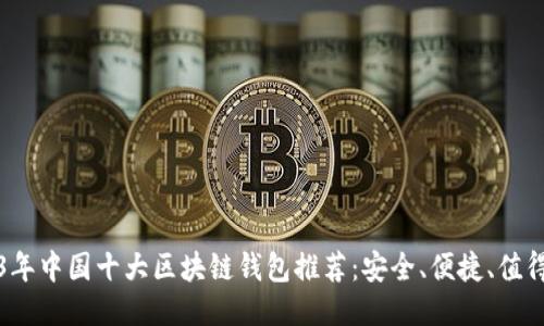 2023年中国十大区块链钱包推荐:安全、便捷、值得信赖