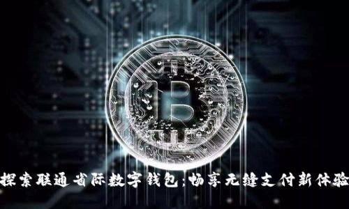 探索联通省际数字钱包:畅享无缝支付新体验