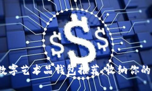 2023年主流数字艺术品钱包推荐:收纳你的虚拟艺术瑰宝