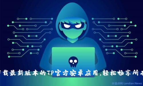 免费下载最新版本的TP官方安卓应用,轻松畅享所有功能!