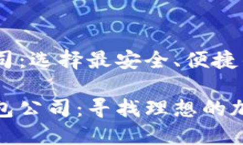 区块链钱包公司：选择最安全、便捷的钱包服务

探索区块链钱包公司：寻找理想的加密资产保护者