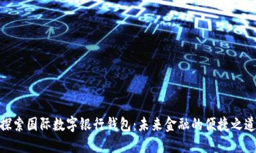 探索国际数字银行钱包：未来金融的便捷之道