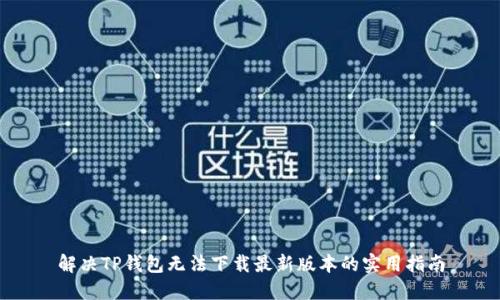 解决TP钱包无法下载最新版本的实用指南