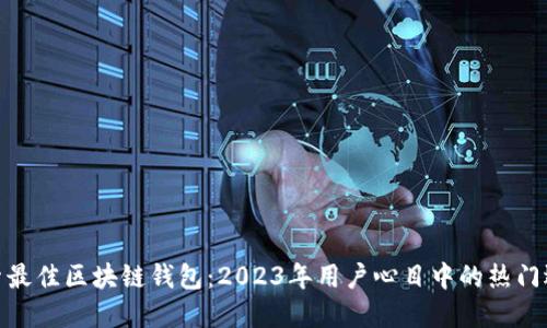 探索最佳区块链钱包：2023年用户心目中的热门选择