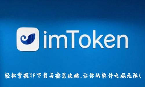 轻松掌握TP下载与安装攻略，让你的软件之旅无阻！