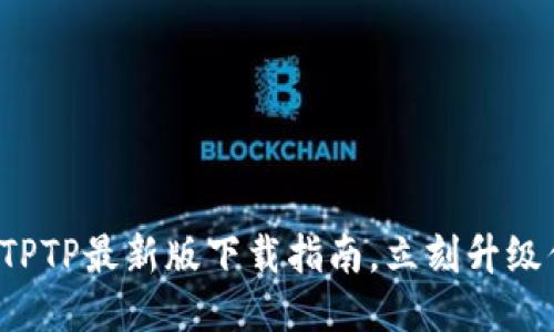 轻松获取TPTP最新版下载指南，立刻升级你的体验！