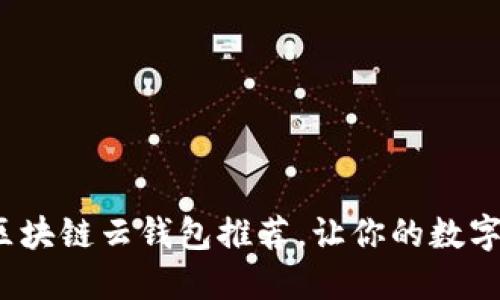 2023年最佳区块链云钱包推荐，让你的数字资产安全无忧