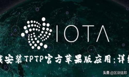 如何快速下载安装TPTP官方苹果版应用：详细步骤与技巧