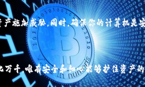    如何轻松转账 TP 冷钱包中的数字资产  / 

 guanjianci  TP 冷钱包, 数字资产, 转账, 加密货币, 钱包安全  /guanjianci 

什么是 TP 冷钱包？

在开始讨论如何转账之前，咱们先来简单了解一下 TP 冷钱包。TP 冷钱包是一种存储加密货币（如比特币、以太坊等）的时候，采用离线状态来保护资产安全的工具。和热钱包相比，冷钱包通过不直接连接互联网，来显著降低被黑客攻击的风险。想象一下，一个藏在你家保险箱里的宝藏，没法被随意取走，这就是冷钱包的魅力所在。

为什么选择 TP 冷钱包进行存储？

冷钱包最大的优势在于安全性。这种钱包往往使用硬件设备或纸质记录来存储密钥，因此可以有效避免网络攻击和木马病毒的侵害。而投资者越是感受到加密货币市场的波动与风险，就越想要选择冷钱包来保护他们的资产。TP 冷钱包不仅拥有用户友好的界面，还提供多种安全功能，让你安心地集中精力于投资。

转账流程概述

好吧，接下来咱们就聊聊如何转账。这个过程其实并不复杂，只要你按照以下几个步骤来操作，完全可以做得轻松自如。

步骤一：准备工作

首先，在进行任何转账之前，你需要确保你的 TP 冷钱包中的数字资产是安全的。检查一下你钱包的状态，确认没有任何异常。接下来，还要获取你想要转账的目标地址，以及你希望转账的金额。请务必仔细核对目标地址，以免转错，这可是一笔棘手的损失。

步骤二：连接电脑

把你的 TP 冷钱包连接到电脑上，这里一般都是通过 USB 接口连接。记得在连接的时候，确保你的计算机是自带防毒软件的，避免恶意程序潜入。让我们坦白吧，网络上有很多风险，你的冷钱包在此要保持最完美的状态。

步骤三：打开钱包软件

连接好后，打开 TP 冷钱包提供的管理软件。有些人可能会因为这一步而犯愁，但别担心，软件一般都不会太复杂。按照提示登录你的钱包，进入你的主界面。通常在这个界面中会看到“转账”或“发送”选项，直接点击进入。

步骤四：填写转账信息

在开始转账之前，你需要填写一些必要的信息，包括目标地址和金额。记得在输入目标地址的时候，一定要认真核对，确保没有任何错误。因为一旦转账完成，资金将无法找回。

步骤五：确认转账

填写完信息后，软件会提示你确认转账信息。在这一步，不要急于点击“确认”按钮。停下来，仔细检查一遍所有信息，包括目标钱包地址和转账金额。确认无误后，按下“确认”来开始转账。

步骤六：等待确认

转账发起后，通常会进入到网络上的区块链，等待交易确认。这个过程可能会需要一段时间，具体的时间取决于网络的繁忙程度和转账费用。你可以在钱包软件里查看交易的状态，更加安心。

步骤七：查看转账状态

一旦转账获得了确认，资金将会从你的 TP 冷钱包中转出，发送到目标地址。你可以使用区块链浏览器来查看这笔交易的详细信息，确认一切都如你所愿。这时，心里的那块石头总算可以放下了。

一些安全提示

为了确保转账过程的安全，您还需要时刻保持自己的私人密钥和助记词的保密。这些信息就如同你的身份，别人一旦知道，就可能会对你的数字资产施加威胁。同时，确保你的计算机是安全的，定期更新防毒软件，不要随意下载不明软件。

总结

转账 TP 冷钱包中的数字资产其实不复杂，只要你严格按照步骤操作，再加上对自身信息的保护，完全可以减少潜在的风险。加密货币的世界变化万千，唯有安全和细心能够护住资产的美梦。希望本篇文章能给你带来帮助，让你的数字资产转账过程更加顺利和安全。记住，投资是一场持久战，安全永远是第一位的。