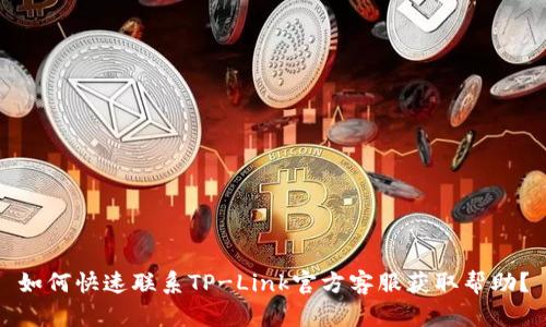 如何快速联系TP-Link官方客服获取帮助？