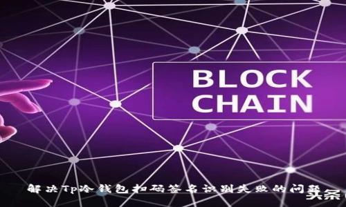 解决Tp冷钱包扫码签名识别失败的问题