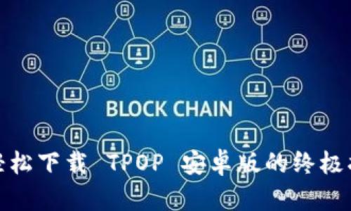 : 轻松下载 TPOP 安卓版的终极指南