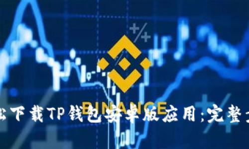 如何轻松下载TP钱包安卓版应用:完整步骤指南
