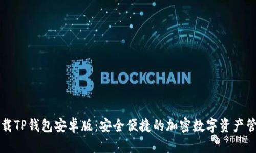轻松下载TP钱包安卓版:安全便捷的加密数字资产管理利器