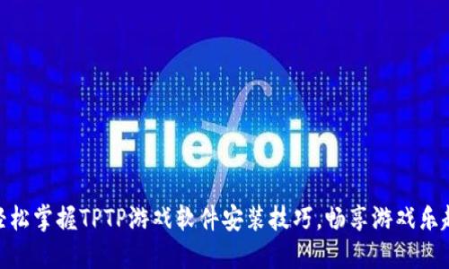 轻松掌握TPTP游戏软件安装技巧,畅享游戏乐趣