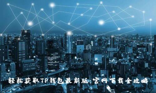 轻松获取TP钱包最新版:官网下载全攻略