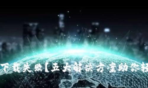 TP钱包下载失败?五大解决方案助你轻松解决