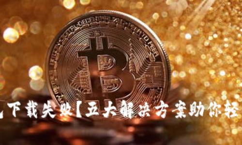 TP钱包下载失败?五大解决方案助你轻松解决