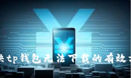 解决tp钱包无法下载的有效方法