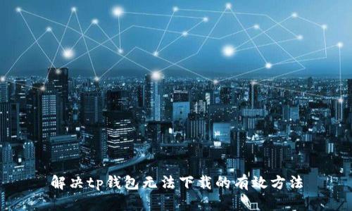 解决tp钱包无法下载的有效方法