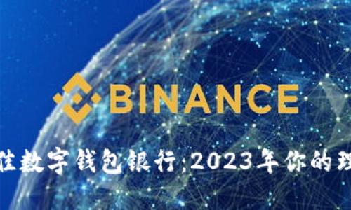 选择最佳数字钱包银行:2023年你的理想选择