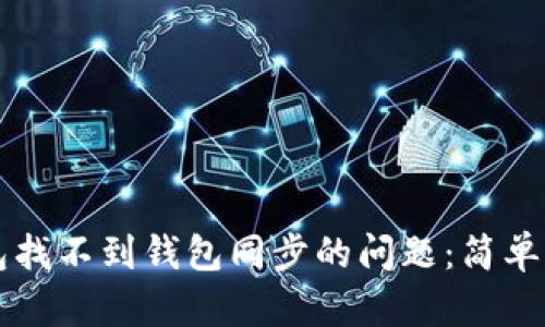 如何解决TP钱包找不到钱包同步的问题:简单易懂的步骤指南