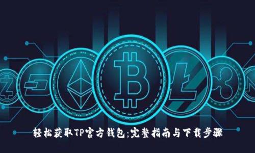 轻松获取TP官方钱包：完整指南与下载步骤