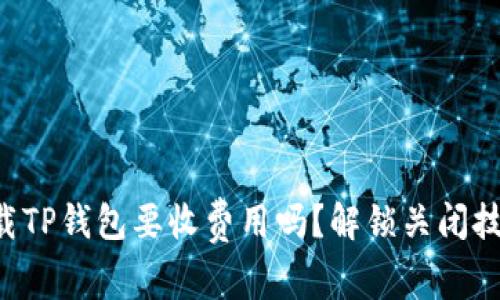 苹果下载TP钱包要收费用吗？解锁关闭技巧揭秘！
