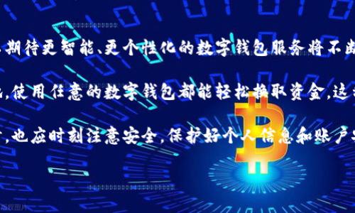 数字钱包能互转吗？探索钱包互转的全新世界

数字钱包, 互转, 加密货币, 支付方式, 电子支付/guanjianci

随着科技的迅速发展，数字钱包已经变成了现代生活中不可或缺的一部分。无论你是在购买咖啡还是在线购物，数字钱包都让支付变得简便快捷。不过，很多用户心里都会有一个疑问：数字钱包之间能互转吗？今天我们就来深入探讨一下这个问题和相关内容。

数字钱包的基础知识
在进入互转的细节之前，首先得了解什么是数字钱包。数字钱包，顾名思义，就是存储现金、信用卡信息以及其他支付方式的电子工具。它们可以是移动应用，也可以是在线平台，甚至是硬件设备。常见的数字钱包包括支付宝、微信支付、PayPal、Apple Pay等。

数字钱包的出现给我们的生活方式带来了巨大的变化。我们再也不需要口袋里塞满现金，也不必担心手里拿着的卡片会丢失。只要有手机在手，消费者就可以轻松完成支付。

数字钱包之间互转的基本条件
那么数字钱包真的可以互转吗？答案其实是不复杂的，和很多事一样，能不能互转主要依赖于一些条件。

1. **平台兼容性**：不同的数字钱包提供商之间能否互转，往往与它们的兼容性有关。比如，A类数字钱包用户能否将资金转给B类数字钱包的用户，通常取决于双方平台是否支持这种操作。比较常见的是，某些数字钱包仅支持自家平台的转账，隔着新生态的用户就无法直接互转。

2. **接入的支付网络**：某些数字钱包可能是通过同一支付网络连接的，如Visa或Mastercard，这种情况下，互转就可能变得更加方便。例如，你通过数字钱包在某个商家消费，而该商家接受多种支付方式，这时候资金的流动就可能会顺畅很多。

3. **加密货币的特点**：如果你是在谈论加密货币钱包，事情就更复杂了。不同的加密货币钱包之间可以转账的可能性大大提升，前提是它们支持同种加密货币。但在某些情况下，跨链转账还需要借助一些特别的协议或者平台，比如去中心化交换所（DEX）。

如何实现数字钱包的互转
如果你确定你的数字钱包支持互转，那这就意味着可以通过一些步骤来完成资金的传递。我们简要了解一下这一过程：

1. **确认账户信息**：在开始互转之前，务必确认对方的数字钱包账户信息。比如使用手机号码、邮箱地址或者特定的用户ID。对应于某些钱包，有可能需要对方给出收款二维码。

2. **选择转账方式**：大多数数字钱包都会提供多种转账选项，比如即时转账或者选择延迟的转账方式。你要根据自己的需求选定一个合适的方式来进行操作。

3. **输入金额和备注**：确认好账户信息后，输入你要转账的金额，有的数字钱包允许你在转账时留下备注信息，方便对方了解。这是特别适合用在分摊账单的场合，能避免朋友间不必要的误会。

4. **确认并完成转账**：最后一步就是确认所有信息无误以后，点击转账按钮。一般来说，你在完成转账后会收到确认信息，确认这个交易已成功。

遇到的常见问题与解决方法
在进行数字钱包互转的时候，很多用户会遭遇一些困难或问题，这里列举几个常见的情况以及相应的解决方案：

1. **转账失败**：这种情况往往是因为账户信息错误、余额不足或网络问题。如果你遇到转账失败的问题，首先检查你的账户信息和余额，然后再进行操作。

2. **延迟到账**：虽然大多数数字钱包会即时收到款项，但有时候由于网络不稳定或者技术问题，转账可能会延迟。如果你转账之后长时间未收到款项，不妨耐心等待一下，通常会在一定时间内到账。

3. **手续费问题**：不少数字钱包在互转时会收取一定的手续费，而各个平台的手续费率也各不相同，当你决定进行转账时，提前了解手续费，将是你省钱的妙招。

数字钱包互转的未来展望
数字钱包的互转功能正逐渐丰富，大多数钱包提供商偷偷在背后努力，使得转账变得更加方便和高效。未来，我们可以期待更智能、更个性化的数字钱包服务将不断涌现。

随着区块链技术的发展和电子支付的普及，跨平台的互转功能也会逐渐成熟。想象一下，未来某一天，无论你身在何地，使用任意的数字钱包都能轻松换取资金。这种便利的背后，离不开不断的技术革新和行业合作。

总之，数字钱包之间的互转是可能的，并有着越来越多的实现方式。值得一提的是，消费者在使用这些互转功能的同时，也应时刻注意安全，保护好个人信息和账户安全。

通过理解这些，或许你会更轻松地使用数字钱包实现互转，享受其更便利的支付体验。