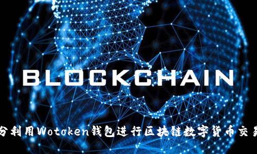 如何充分利用Wotoken钱包进行区块链数字货币交易与管理