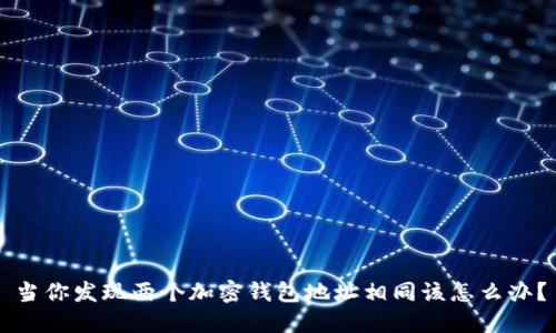 当你发现两个加密钱包地址相同该怎么办？