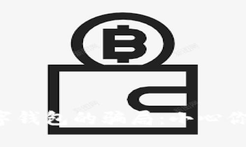 揭开虚拟数字钱包的骗局：小心你的资产安全！