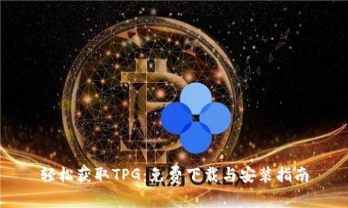 轻松获取TPG：免费下载与安装指南