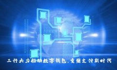 工行大力推动数字钱包，重塑支付新时代