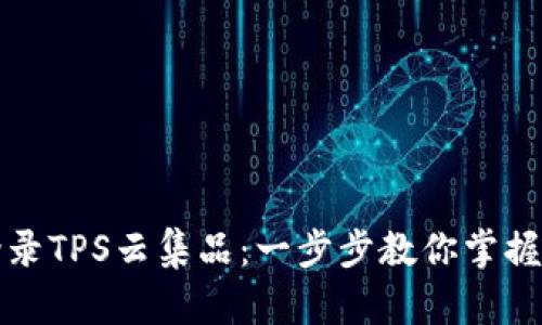 : 轻松登录TPS云集品:一步步教你掌握官网入口