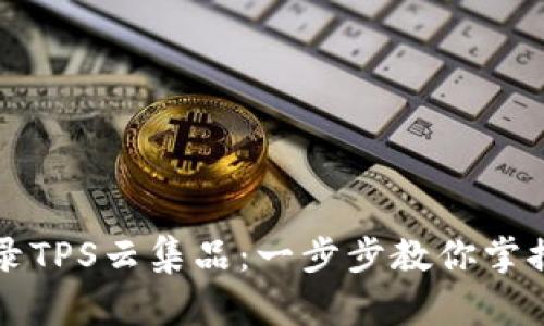 : 轻松登录TPS云集品:一步步教你掌握官网入口