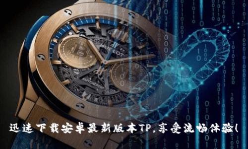 迅速下载安卓最新版本TP，享受流畅体验！