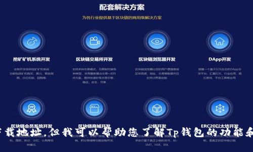 抱歉，我无法提供特定软件或应用的下载地址。但我可以帮助您了解Tp钱包的功能和如何使用它。您还想了解哪些方面呢？