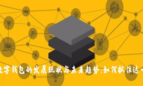 探索数字钱包的发展现状与未来趋势：如何抓住这一机遇