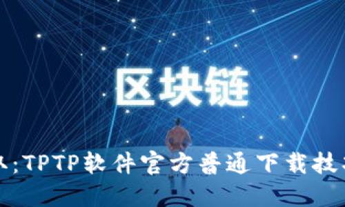 轻松获取：TPTP软件官方普通下载技巧与指南
