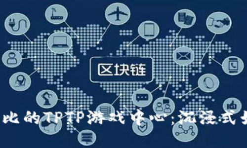 体验无与伦比的TPTP游戏中心：沉浸式娱乐新天地！