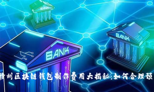 2023年赣州区块链钱包制作费用大揭秘：如何合理预算与选择