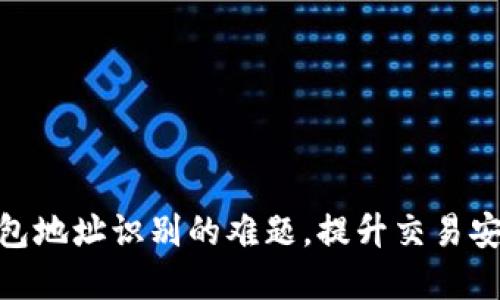 破解区块链钱包地址识别的难题，提升交易安全性与便捷性