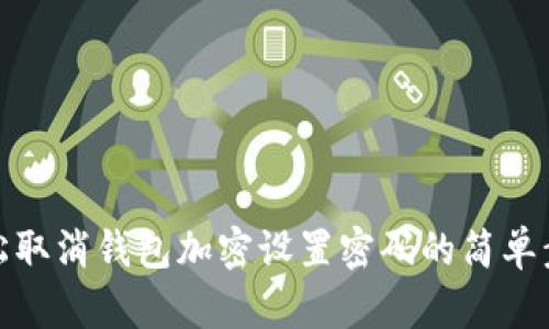 轻松取消钱包加密设置密码的简单步骤