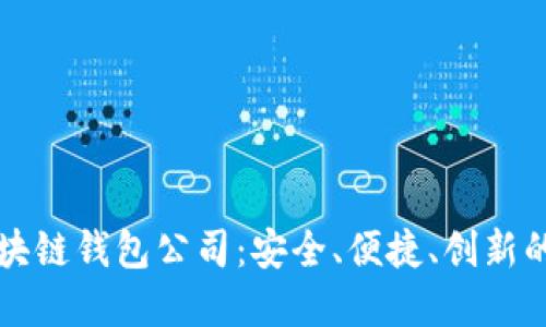 探索全球最大的区块链钱包公司：安全、便捷、创新的数字资产管理平台