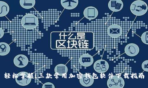 轻松掌握！三款常用加密钱包软件下载指南
