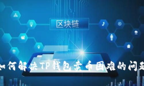 :如何解决TP钱包卖币困难的问题？