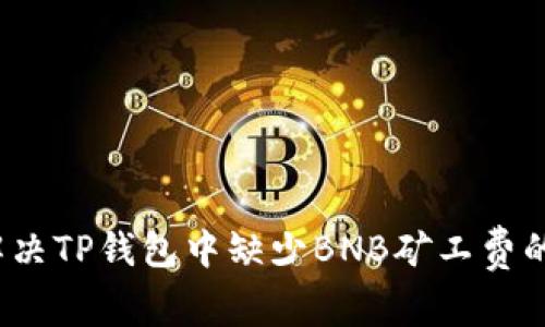 如何解决TP钱包中缺少BNB矿工费的问题？