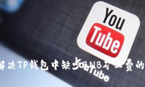 如何解决TP钱包中缺少BNB矿工费的问题？